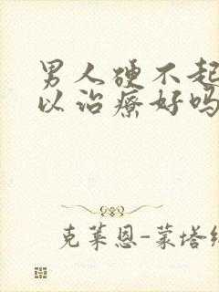 男人硬不起来可以治疗好吗