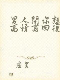 男人问你想要啥高情商回复