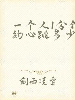 一个人1分钟大约心跳多少次