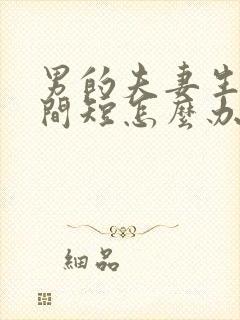 男的夫妻生活时间短怎么办