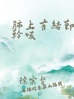 肺上有结节胸闷干咳