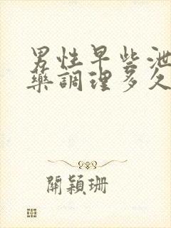 男性早些泄吃中药调理多久可以完全好