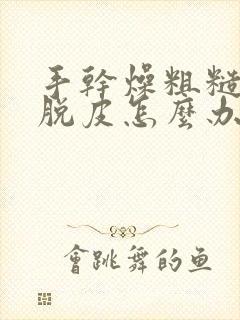 手干燥粗糙开裂脱皮怎么办