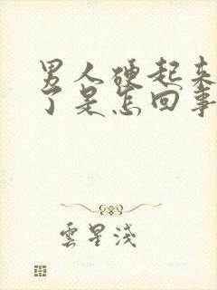 男人硬起来又软了是怎回事