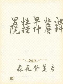 男性早些泄去医院挂什么科