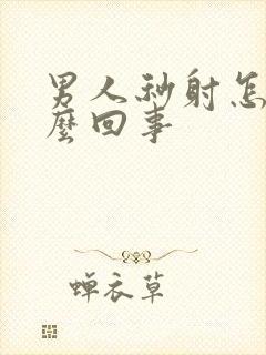 男人秒射怎么怎么回事