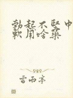 勃起不坚中途疲软用啥药