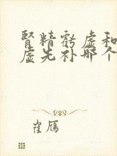 肾精亏虚和肾阴虚先补哪个