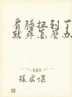 肩膀扭到了一动就疼怎么办