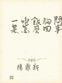 一吃饭胸闷气短是怎么回事