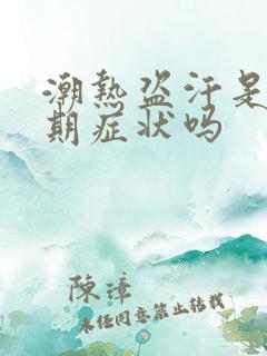 潮热盗汗是更年期症状吗