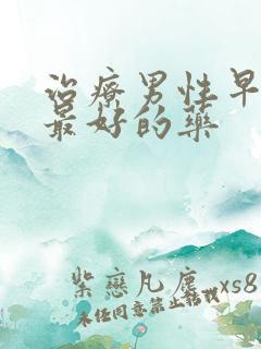 治疗男性早些泄最好的药