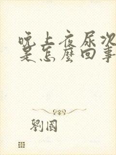 晚上夜尿次数多是怎么回事