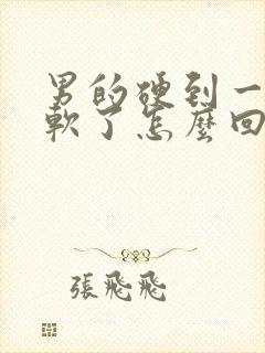 男的硬到一半就软了怎么回事