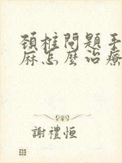 颈椎问题手麻脚麻怎么治疗方法