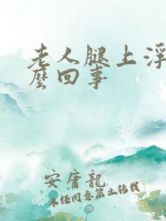 老人腿上浮肿怎么回事