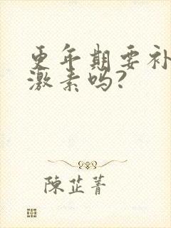 更年期要补充雌激素吗?