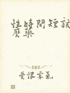 性时间短该吃什么药