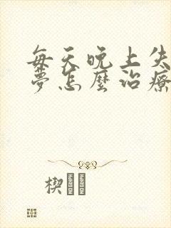 每天晚上失眠多梦怎么治疗