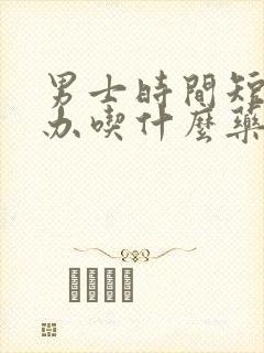 男士时间短怎么办吃什么药