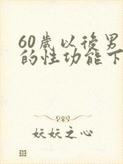 60岁以后男人的性功能下降正常吗