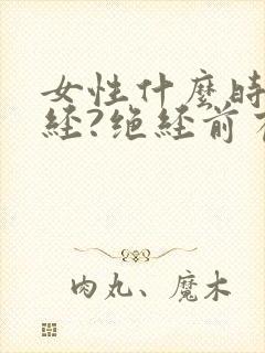 女性什么时候绝经?绝经前有啥症状