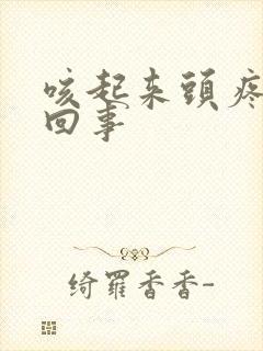 咳起来头疼怎么回事