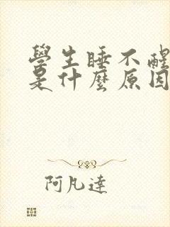 学生睡不醒犯困是什么原因