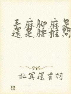 手麻脚麻是颈椎还是腰椎问题