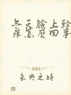 冬天脸上干燥发痒怎么回事