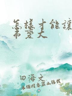 怎样才能让小弟弟变大