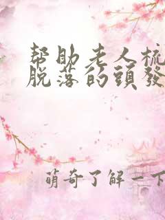 帮助老人梳头时脱落的头发应