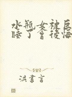 水瓶女被巨蟹男睡了会后悔吗