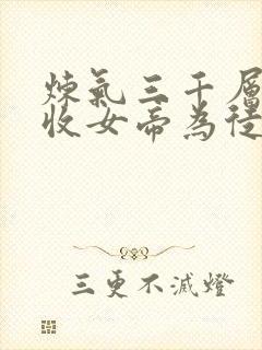 炼气三千层开局收女帝为徒