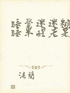 睡觉迷迷糊糊半睡半醒老是做梦