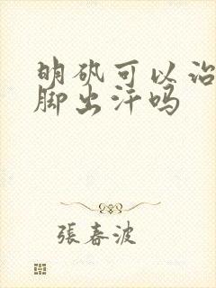 明矾可以治疗手脚出汗吗