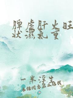 脾虚肝火旺的症状湿气重