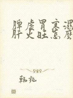 脾虚胃寒湿气重肝火旺怎么调理