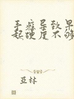 手瘾导致早射勃起硬度不够