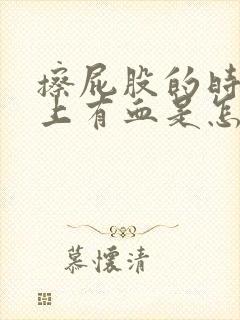 擦屁股的时候纸上有血是怎么回事男生