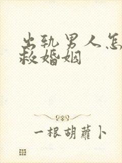 出轨男人怎么挽救婚姻