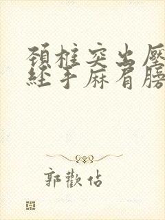 颈椎突出压迫神经手麻肩膀痛