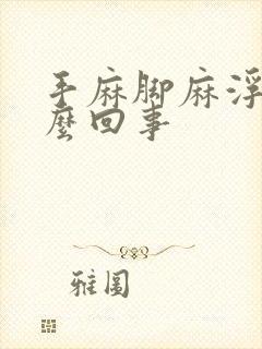 手麻脚麻浮肿怎么回事