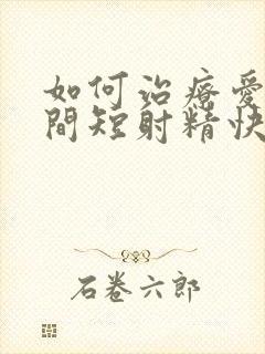 如何治疗爱爱时间短射精快