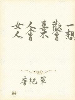 女人喜欢一个男人会不会想睡他