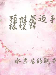 颈椎压迫手麻怎样缓解