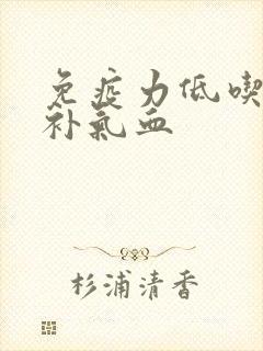 免疫力低吃什么补气血