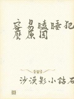 容易瞌睡犯困什么原因