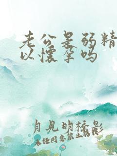 老公是弱精症可以怀孕吗