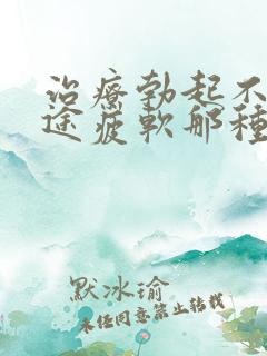 治疗勃起不坚中途疲软那种物好